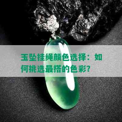 玉坠挂绳颜色选择：如何挑选最搭的色彩？