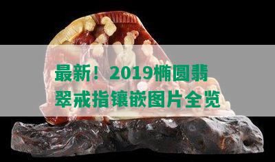 最新！2019椭圆翡翠戒指镶嵌图片全览