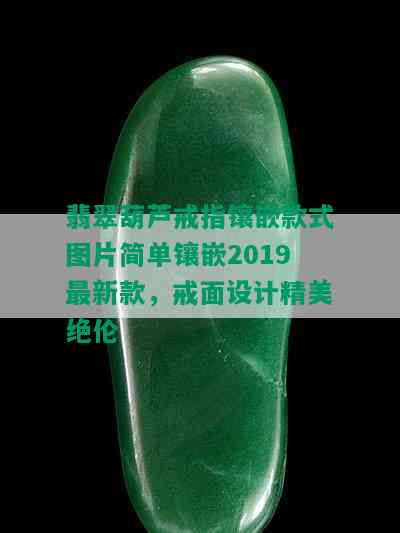 翡翠葫芦戒指镶嵌款式图片简单镶嵌2019最新款，戒面设计精美绝伦