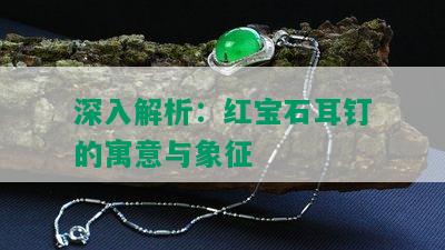 深入解析：红宝石耳钉的寓意与象征