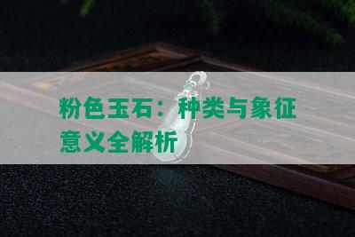 粉色玉石：种类与象征意义全解析