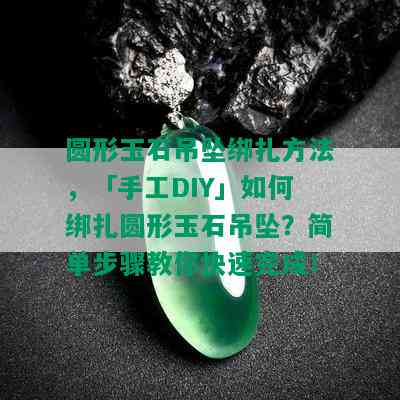 圆形玉石吊坠绑扎方法，「手工DIY」如何绑扎圆形玉石吊坠？简单步骤教你快速完成！