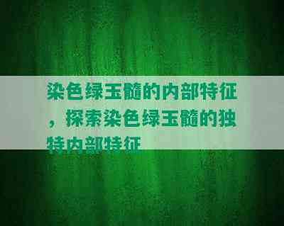 染色绿玉髓的内部特征，探索染色绿玉髓的独特内部特征