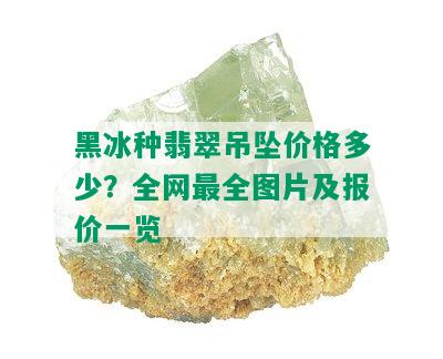 黑冰种翡翠吊坠价格多少？全网最全图片及报价一览