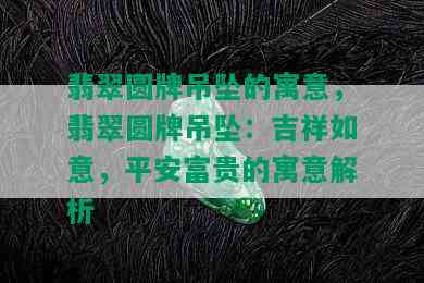 翡翠圆牌吊坠的寓意，翡翠圆牌吊坠：吉祥如意，平安富贵的寓意解析