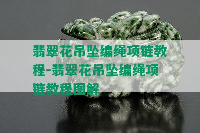 翡翠花吊坠编绳项链教程-翡翠花吊坠编绳项链教程图解