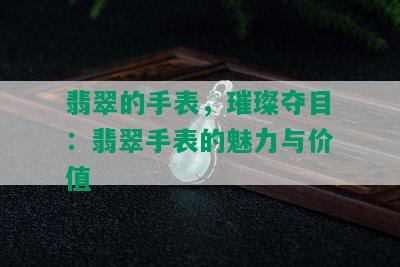 翡翠的手表，璀璨夺目：翡翠手表的魅力与价值