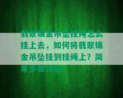 翡翠镶金吊坠挂绳怎么挂上去，如何将翡翠镶金吊坠挂到挂绳上？简单步骤详解！