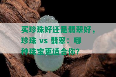 买珍珠好还是翡翠好，珍珠 vs 翡翠：哪种珠宝更适合你？