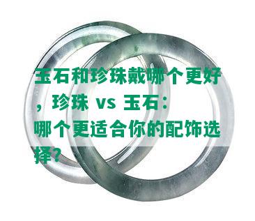 玉石和珍珠戴哪个更好，珍珠 vs 玉石：哪个更适合你的配饰选择？