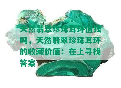 天然翡翠珍珠耳环值钱吗，天然翡翠珍珠耳环的收藏价值：在上寻找答案