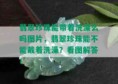 翡翠珍珠能带着洗澡么吗图片，翡翠珍珠能不能戴着洗澡？看图解答！