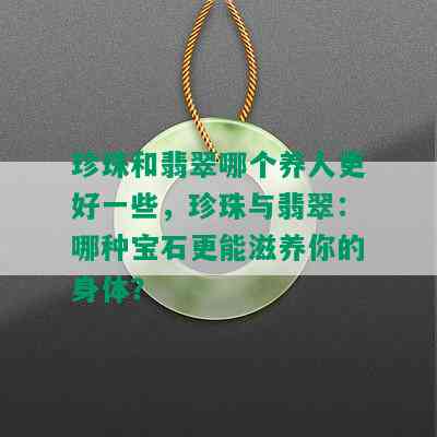 珍珠和翡翠哪个养人更好一些，珍珠与翡翠：哪种宝石更能滋养你的身体？