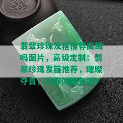 翡翠珍珠发箍推荐高级吗图片，高级定制：翡翠珍珠发箍推荐，璀璨夺目，让你闪耀全场！