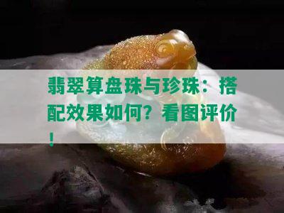 翡翠算盘珠与珍珠：搭配效果如何？看图评价！