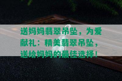 送妈妈翡翠吊坠，为爱献礼：精美翡翠吊坠，送给妈妈的更佳选择！