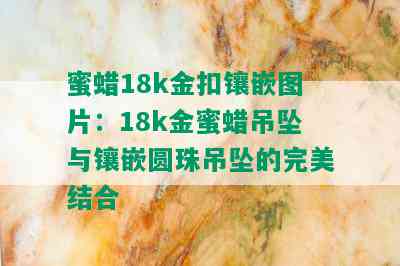 蜜蜡18k金扣镶嵌图片：18k金蜜蜡吊坠与镶嵌圆珠吊坠的完美结合