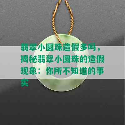 翡翠小圆珠造假多吗，揭秘翡翠小圆珠的造假现象：你所不知道的事实