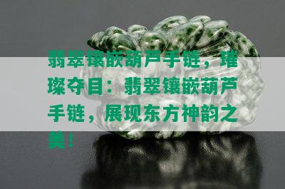 翡翠镶嵌葫芦手链，璀璨夺目：翡翠镶嵌葫芦手链，展现东方神韵之美！