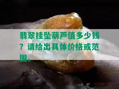 翡翠挂坠葫芦值多少钱？请给出具体价格或范围。