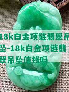 18k白金项链翡翠吊坠-18k白金项链翡翠吊坠值钱吗