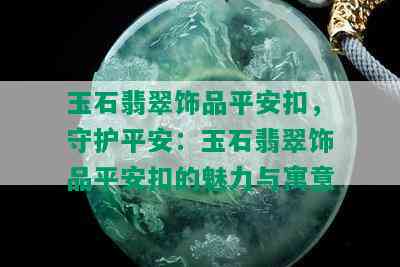 玉石翡翠饰品平安扣，守护平安：玉石翡翠饰品平安扣的魅力与寓意