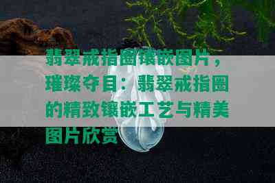 翡翠戒指圈镶嵌图片，璀璨夺目：翡翠戒指圈的精致镶嵌工艺与精美图片欣赏