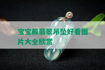 宝宝戴翡翠吊坠好看图片大全欣赏