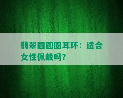 翡翠圆圆圈耳环：适合女性佩戴吗？