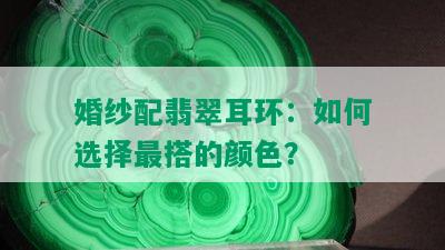 婚纱配翡翠耳环：如何选择最搭的颜色？