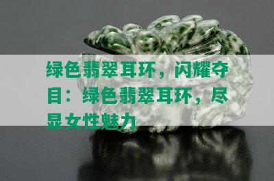 绿色翡翠耳环，闪耀夺目：绿色翡翠耳环，尽显女性魅力