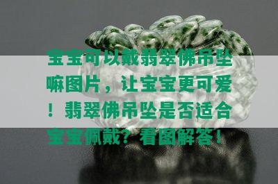 宝宝可以戴翡翠佛吊坠嘛图片，让宝宝更可爱！翡翠佛吊坠是否适合宝宝佩戴？看图解答！