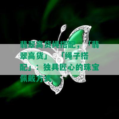 翡翠高货绳搭配，「翡翠高货」  「绳子搭配」：独具匠心的珠宝佩戴方式