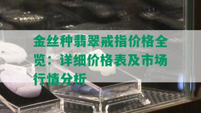 金丝种翡翠戒指价格全览：详细价格表及市场行情分析