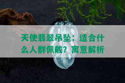 天使翡翠吊坠：适合什么人群佩戴？寓意解析