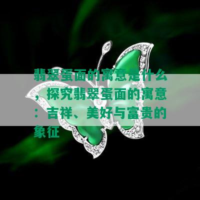 翡翠蛋面的寓意是什么，探究翡翠蛋面的寓意：吉祥、美好与富贵的象征