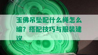 玉佛吊坠配什么绳怎么编？搭配技巧与服装建议