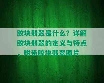 胶块翡翠是什么？详解胶块翡翠的定义与特点，附带胶块翡翠图片