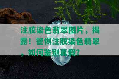 注胶染色翡翠图片，揭露！警惕注胶染色翡翠，如何鉴别真假？