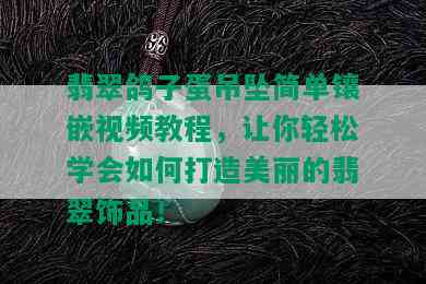 翡翠鸽子蛋吊坠简单镶嵌视频教程，让你轻松学会如何打造美丽的翡翠饰品！