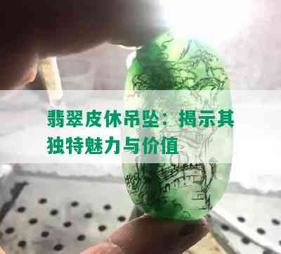 翡翠皮休吊坠：揭示其独特魅力与价值