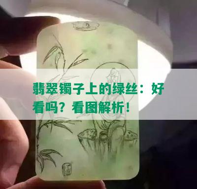 翡翠镯子上的绿丝：好看吗？看图解析！