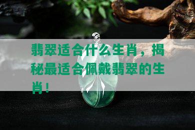 翡翠适合什么生肖，揭秘最适合佩戴翡翠的生肖！