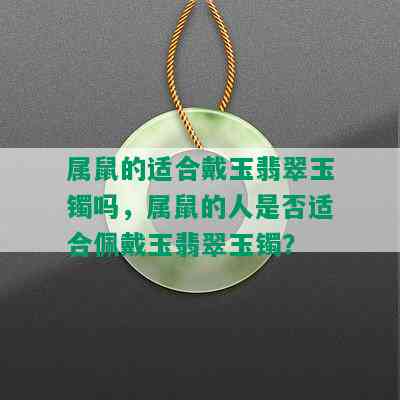 属鼠的适合戴玉翡翠玉镯吗，属鼠的人是否适合佩戴玉翡翠玉镯？