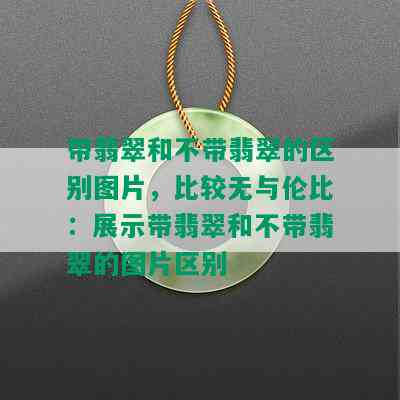 带翡翠和不带翡翠的区别图片，比较无与伦比：展示带翡翠和不带翡翠的图片区别