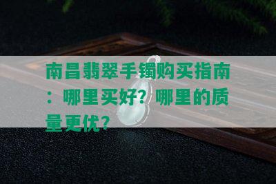 南昌翡翠手镯购买指南：哪里买好？哪里的质量更优？