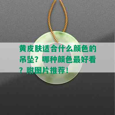 黄皮肤适合什么颜色的吊坠？哪种颜色更好看？附图片推荐！