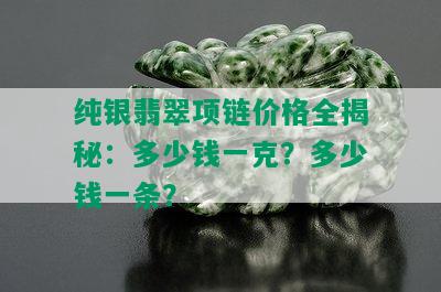 纯银翡翠项链价格全揭秘：多少钱一克？多少钱一条？