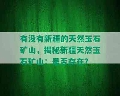 有没有新疆的天然玉石矿山，揭秘新疆天然玉石矿山：是否存在？