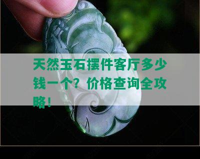 天然玉石摆件客厅多少钱一个？价格查询全攻略！